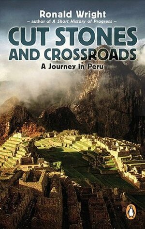 Cut Stones and Crossroads: A Journey in the Two Worlds of Peru by Ronald Wright