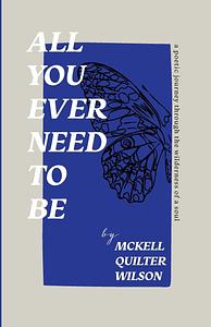 All You Ever Need to be: A Poetic Journey Through the Wilderness of a Soul by McKell Wilson