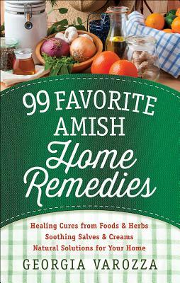 99 Favorite Amish Home Remedies: *healing Cures from Foods and Herbs *soothing Salves and Creams *natural Solutions for Your Home by Georgia Varozza