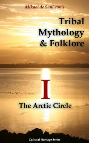 Tribal Mythology and Folklore. The Arctic Circle (Cultural Heritage Series) by Frank Alfred Golder, Edward William Nelson, Alfred Louis Kroeber, Lucien M. Turner, Mikael de SanLeon, Franz Boas, Waldemar Bogoras, Henry Rink, Knud Rasmussen