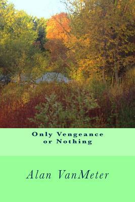 Only Vengeance or Nothing by Alan Vanmeter