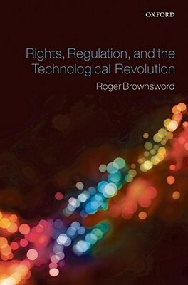 Rights, Regulation, and the Technological Revolution by Roger Brownsword