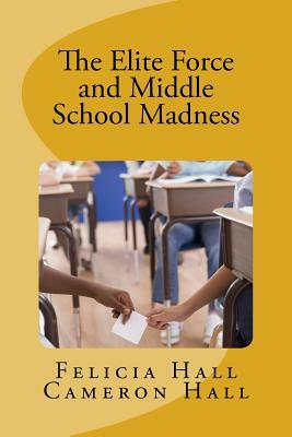 The Elite Force and Middle School Madness by Cameron Hall, Felicia Hall