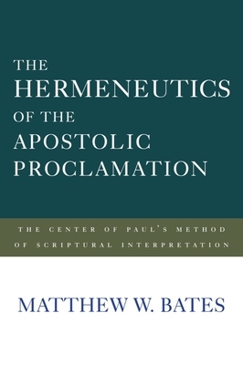 The Hermeneutics of the Apostolic Proclamation: The Center of Paul's Method of Scriptural Interpretation by Matthew W. Bates
