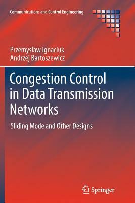 Congestion Control in Data Transmission Networks: Sliding Mode and Other Designs by Przemyslaw Ignaciuk, Andrzej Bartoszewicz