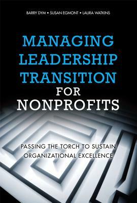 Managing Leadership Transition for Nonprofits: Passing the Torch to Sustain Organizational Excellence (Paperback) by Laura Watkins, Susan Egmont, Barry Dym