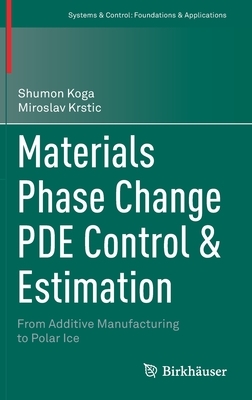 Materials Phase Change Pde Control & Estimation: From Additive Manufacturing to Polar Ice by Miroslav Krstic, Shumon Koga