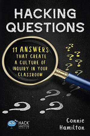 Hacking Questions: 11 Answers That Create a Culture of Inquiry in Your Classroom (Hack Learning Series Book 23) by Connie Hamilton