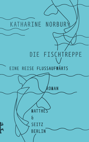 Die Fischtreppe: Eine Reise flussaufwärts by Katharine Norbury