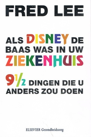 Als Disney de baas was in uw ziekenhuis. 9 1/2 dingen die u anders zou doen by Fred Lee