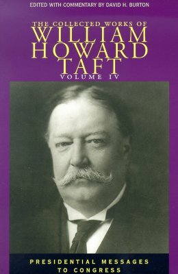 The Collected Works of William Howard Taft, Volume IV: Presidential Messages to Congress by William Howard Taft