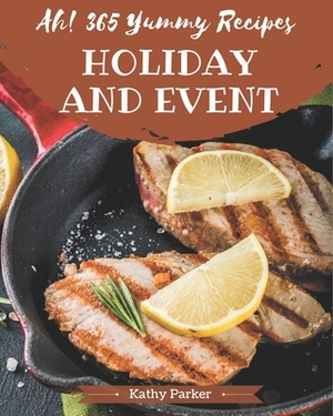 Ah! 365 Yummy Holiday and Event Recipes: Making More Memories in your Kitchen with Yummy Holiday and Event Cookbook! by Kathy Parker