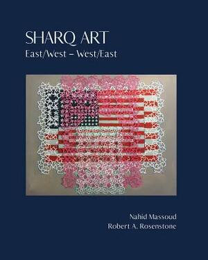 Sharq Art: East/West - West/East by Nahid Massoud, Robert A. Rosenstone