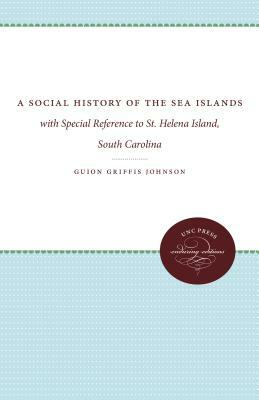 A Social History of the Sea Islands: With Special Reference to St. Helena Island, South Carolina by Guion Griffis Johnson