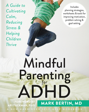 Mindful Parenting for ADHD: A Guide to Cultivating Calm, Reducing Stress, and Helping Children Thrive by Ari Tuckman, Mark Bertin