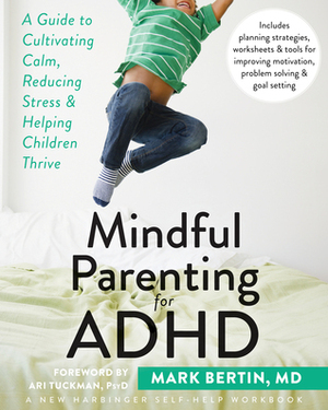 Mindful Parenting for ADHD: A Guide to Cultivating Calm, Reducing Stress, and Helping Children Thrive by Ari Tuckman, Mark Bertin