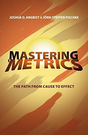 Mastering 'Metrics: The Path from Cause to Effect by Jörn-Steffen Pischke, Joshua D. Angrist
