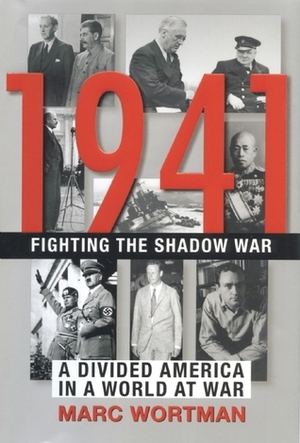 1941: Fighting the Shadow War: A Divided America in a World at War by Marc Wortman