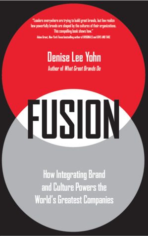 Fusion: How Integrating Brand and Culture Powers the World's Greatest Companies by Denise Lee Yohn