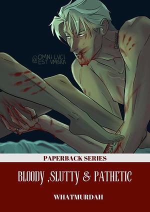 BLOODY, SLUTTY, AND PATHETIC by WhatMurdah