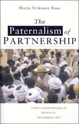 The Paternalism of Partnership: A Postcolonial Reading of Identity in Development Aid by Maria Eriksson Baaz