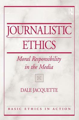 Journalistic Ethics: Moral Responsibility in the Media by Dale Jacquette