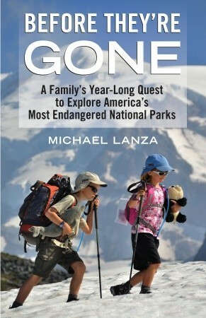 Before They're Gone: A Family's Year-Long Quest to Explore America's Most Endangered National Parks by Michael Lanza