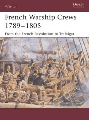 French Warship Crews 1789–1805: From the French Revolution to Trafalgar by Terry Crowdy