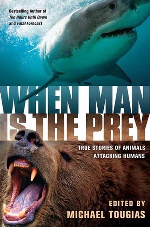 When Man is the Prey: True Stories of Animals Attacking Humans by Michael J. Tougias