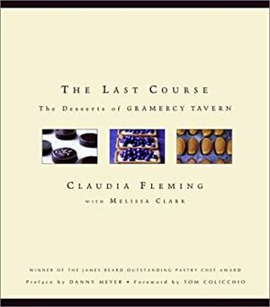 The Last Course: The Desserts of Gramercy Tavern by Claudia Fleming, Tom Colicchio, Melissa Clark, Danny Meyer
