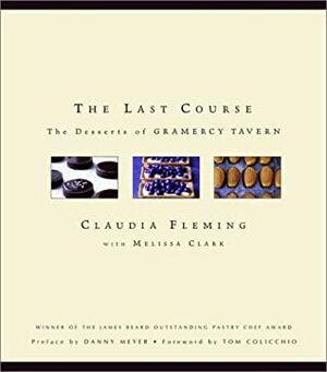 The Last Course: The Desserts of Gramercy Tavern by Claudia Fleming, Danny Meyer, Melissa Clark, Tom Colicchio