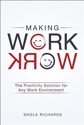 Making Work Work: The Positivity Solution for Any Work Environment by Shola Richards