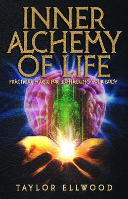 Inner Alchemy of Life: Practical Magic for Bio-Hacking your Body by Taylor Ellwood
