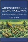 Women's Fiction Of The Second World War: Gender, Power, And Resistance by Gill Plain, Plain Gill