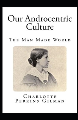 Our Androcentric Culture Or The Man-Made World Illustrated by Charlotte Gilman