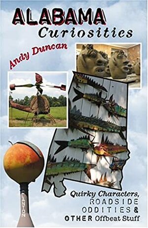 Alabama Curiosities: Quirky Characters, Roadside Oddities & Other Offbeat Stuff by Andy Duncan