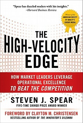 The High-Velocity Edge: How Market Leaders Leverage Operational Excellence to Beat the Competition by Steven J. Spear