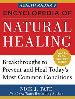 HEALTH RADAR'S ENCYCLOPEDIA OF NATURAL HEALING: Health Breakthroughs to Prevent and Treat Today's Most Common Conditions by Nick J. Tate