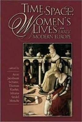 Time, Space, and Womens Lives in Early Modern Europe by Anne Jacobson Schutte, Thomas Kuehn