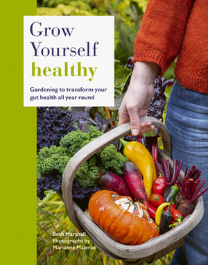 Grow Yourself Healthy: Gardening to Transform Your Gut Health All Year Round by Beth Marshall