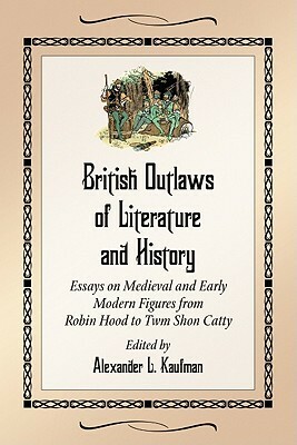 British Outlaws of Literature and History: Essays on Medieval and Early Modern Figures from Robin Hood to Twm Shon Catty by Michelle Markey Butler, Alexander L. Kaufman