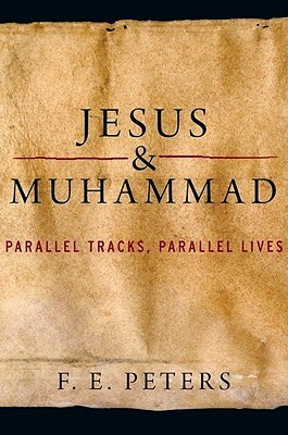 Jesus and Muhammad: Parallel Tracks, Parallel Lives by F. E. Peters