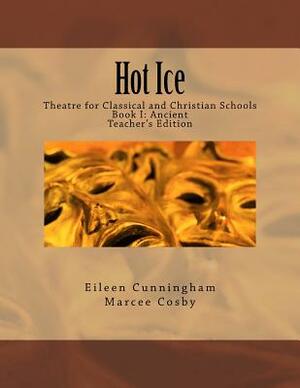 Hot Ice: Theatre for Classical and Christian Schools: Teacher's Edition by Marcee Cosby, Eileen Cunningham