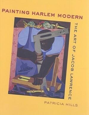 Painting Harlem Modern: The Art of Jacob Lawrence by Patricia Hills