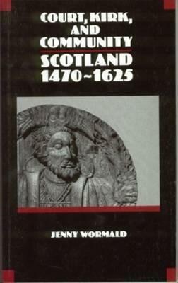 Court, Kirk and Community: Scotland, 1470 - 1625 by Jenny Wormald