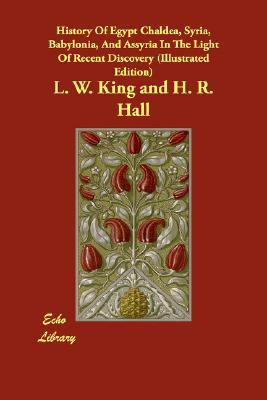 History of Egypt Chaldea, Syria, Babylonia, and Assyria in the Light of Recent Discovery (Illustrated Edition) by H. R. Hall, L. W. King