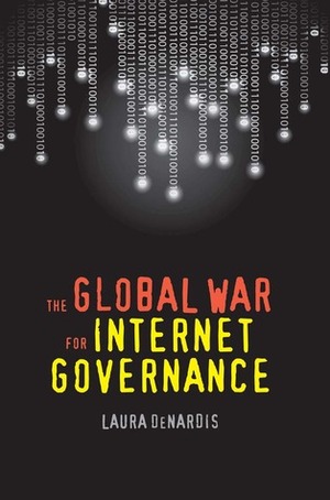 The Global War for Internet Governance by Laura DeNardis