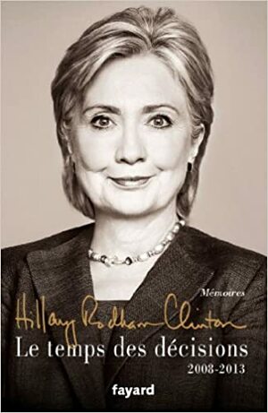Le temps des décisions - 2008-2013 by Hillary Rodham Clinton