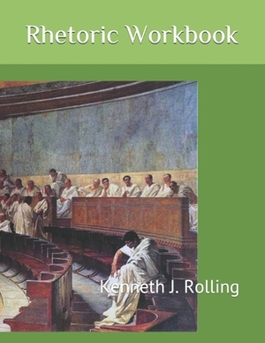 Rhetoric Workbook by Kenneth J. Rolling