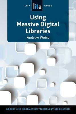 Using Massive Digital Librarise: A Lita Guide by Andrew Weiss